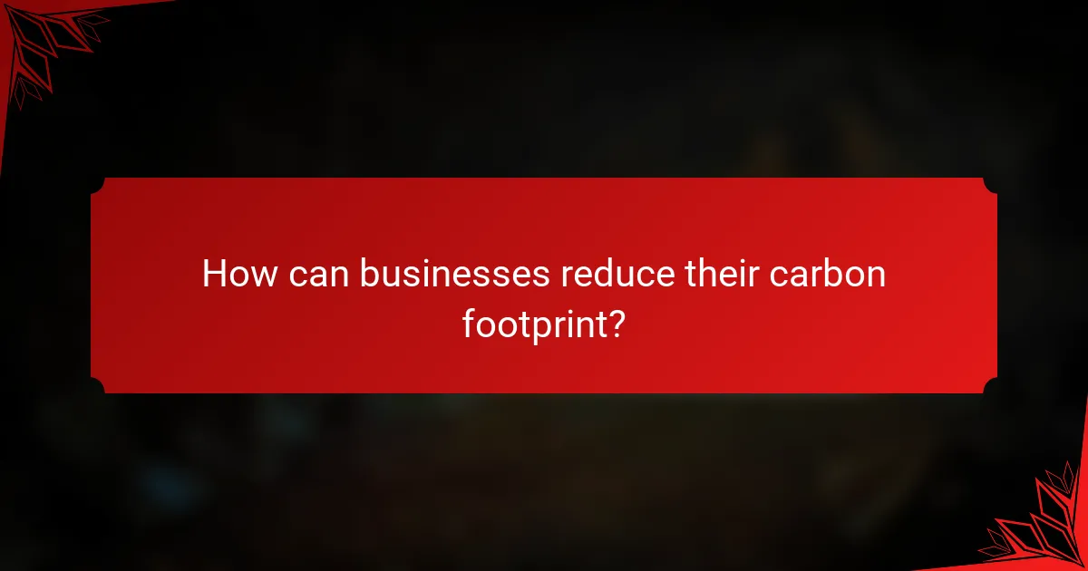 How can businesses reduce their carbon footprint?