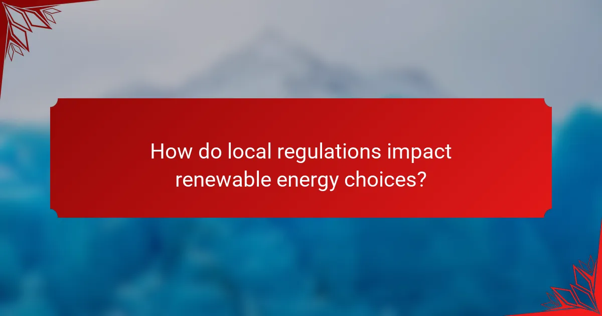 How do local regulations impact renewable energy choices?