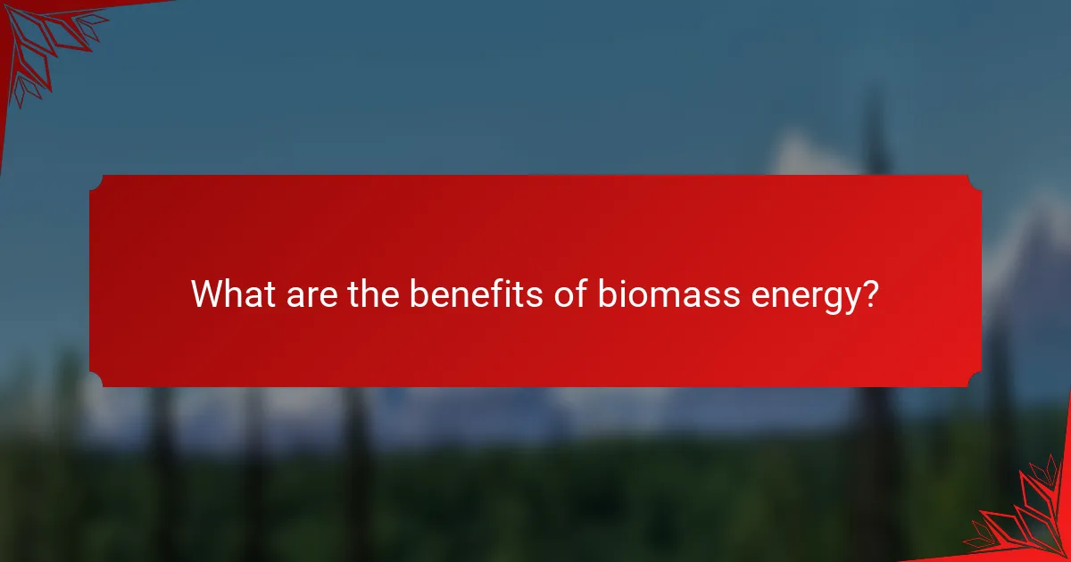 What are the benefits of biomass energy?