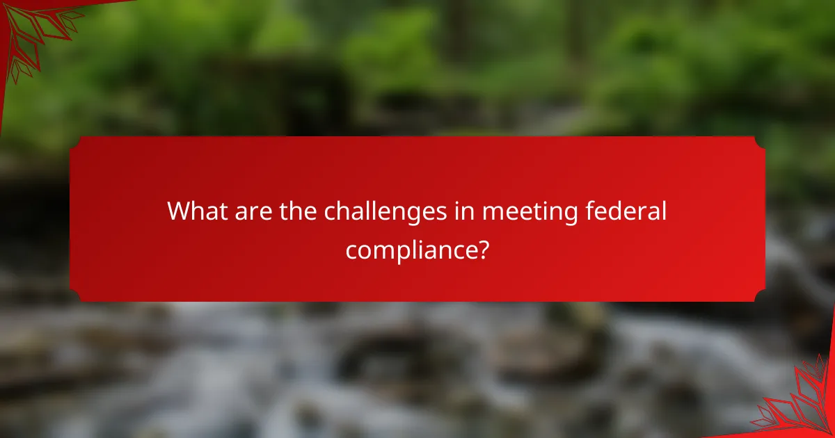 What are the challenges in meeting federal compliance?