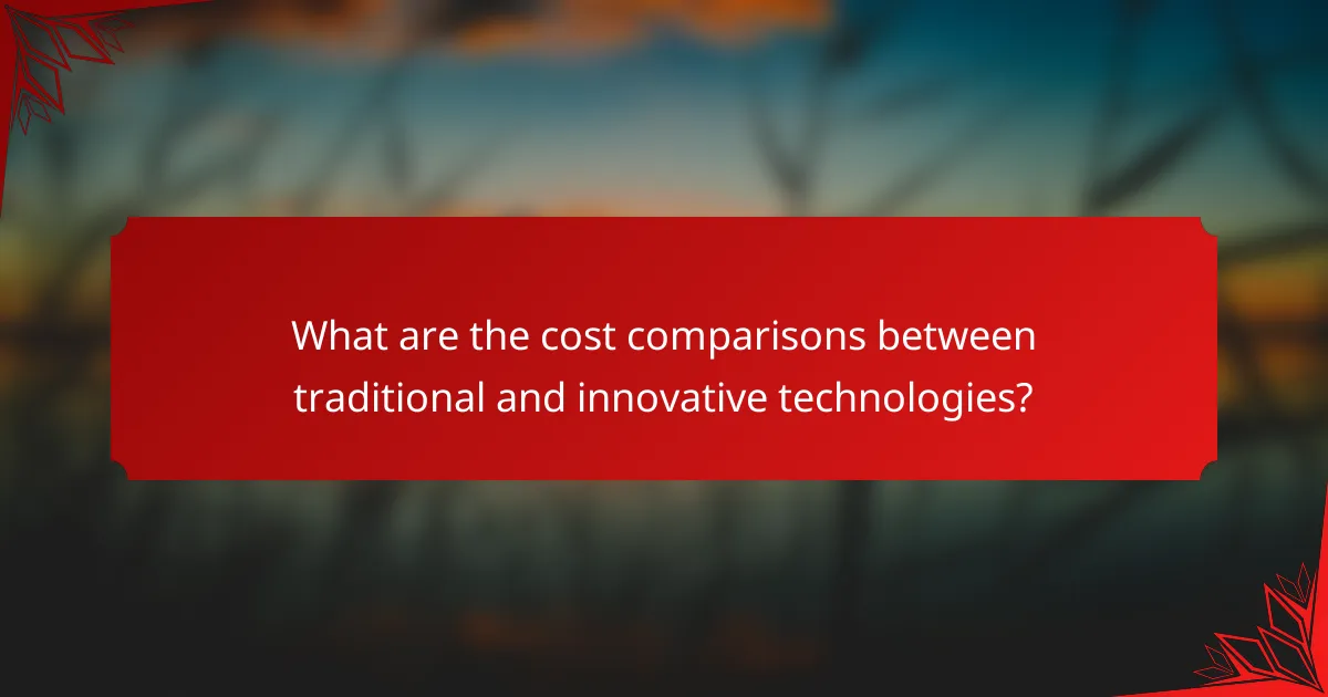 What are the cost comparisons between traditional and innovative technologies?