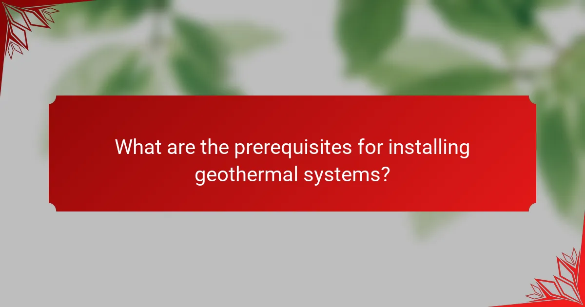 What are the prerequisites for installing geothermal systems?