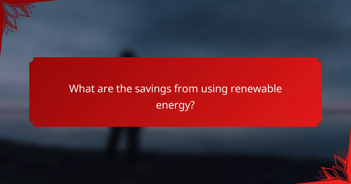 What are the savings from using renewable energy?