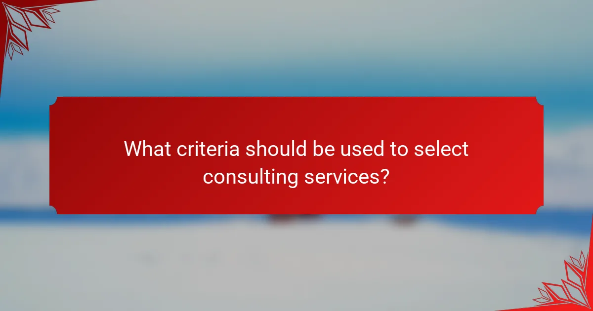 What criteria should be used to select consulting services?