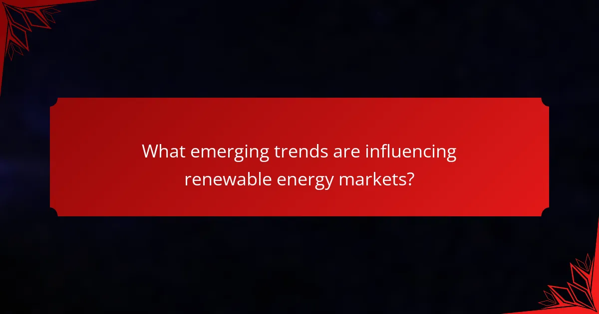 What emerging trends are influencing renewable energy markets?