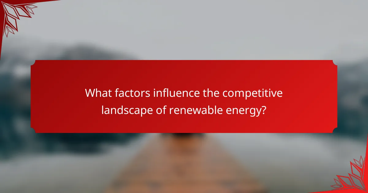 What factors influence the competitive landscape of renewable energy?