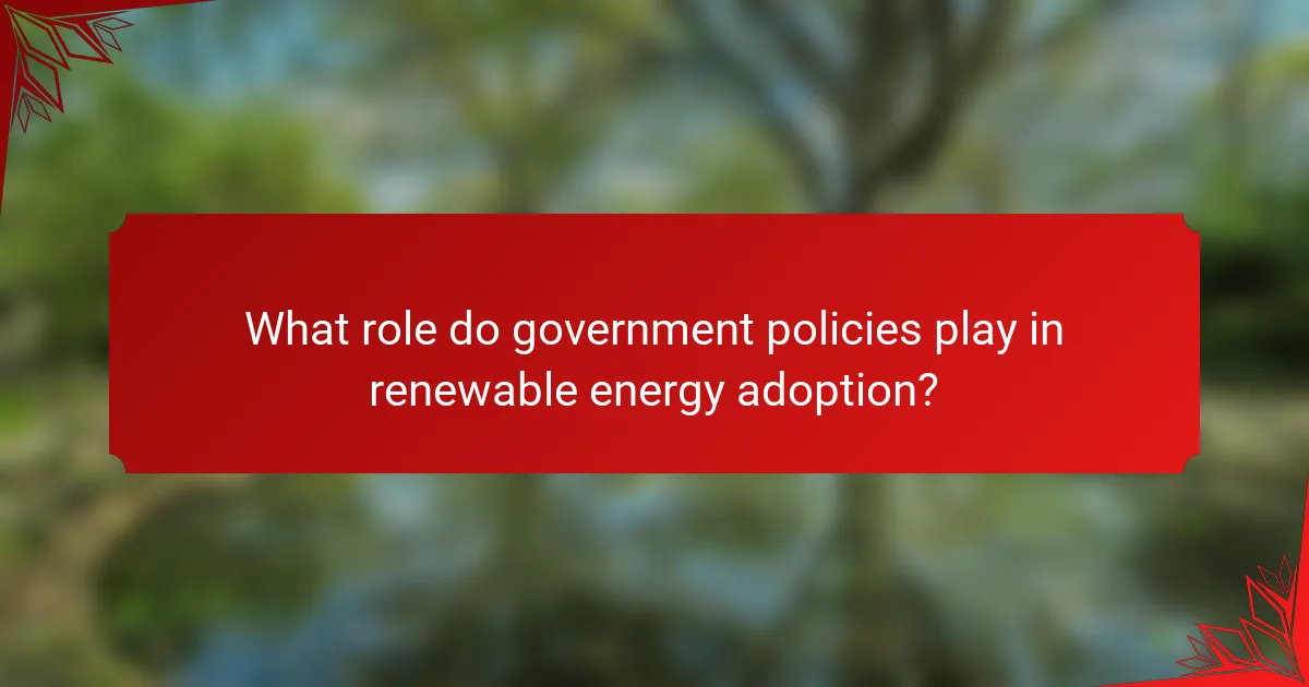 What role do government policies play in renewable energy adoption?